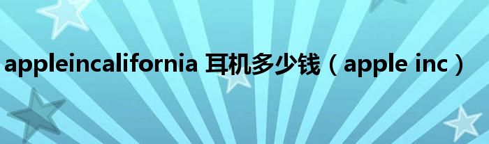 appleincalifornia 耳机多少钱（apple inc）