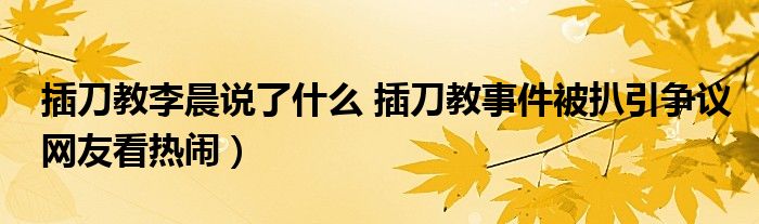 插刀教李晨说了什么 插刀教事件被扒引争议网友看热闹）