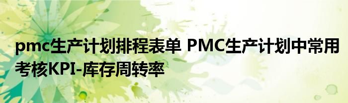 pmc生产计划排程表单 PMC生产计划中常用考核KPI-库存周转率