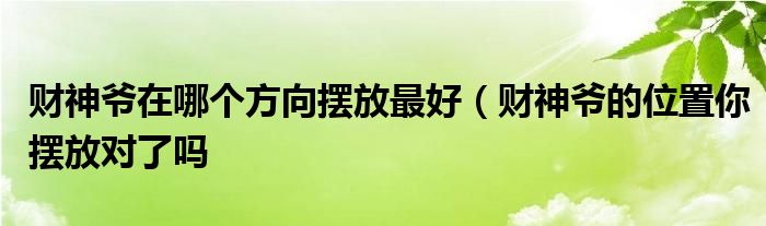 财神爷在哪个方向摆放最好（财神爷的位置你摆放对了吗