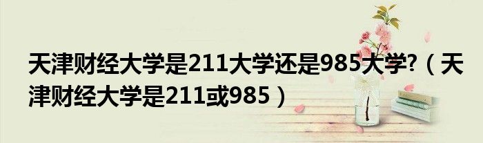 天津财经大学是211大学还是985大学?（天津财经大学是211或985）