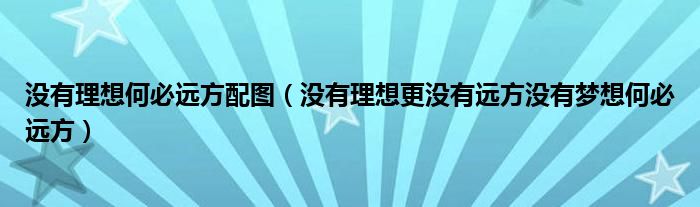 没有理想何必远方配图（没有理想更没有远方没有梦想何必远方）