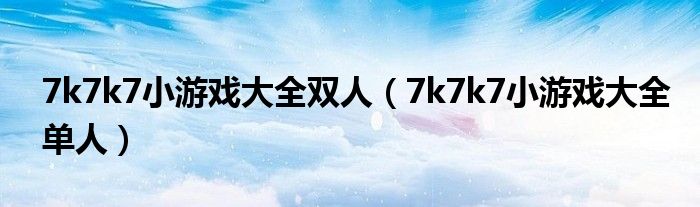 7k7k7小游戏大全双人（7k7k7小游戏大全单人）