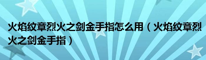 火焰纹章烈火之剑金手指怎么用（火焰纹章烈火之剑金手指）