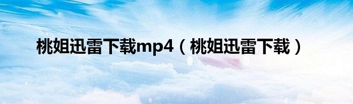 桃姐迅雷下载mp4（桃姐迅雷下载）