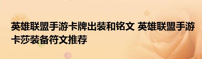 英雄联盟手游卡牌出装和铭文 英雄联盟手游卡莎装备符文推荐