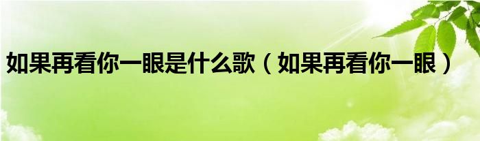 如果再看你一眼是什么歌（如果再看你一眼）