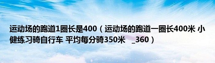 运动场的跑道1圈长是400（运动场的跑道一圈长400米 小健练习骑自行车 平均每分骑350米   _360）