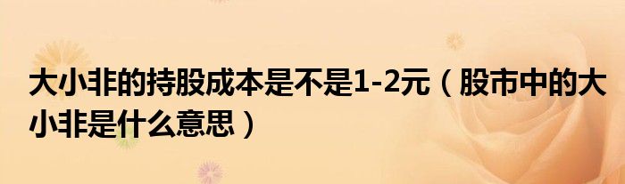 大小非的持股成本是不是1-2元（股市中的大小非是什么意思）