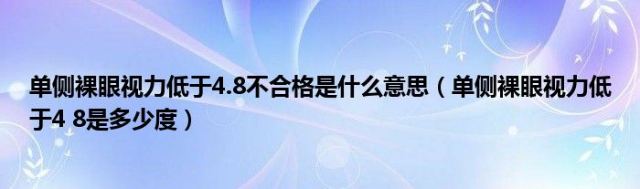 单侧裸眼视力低于4.8不合格是什么意思（单侧裸眼视力低于4 8是多少度）