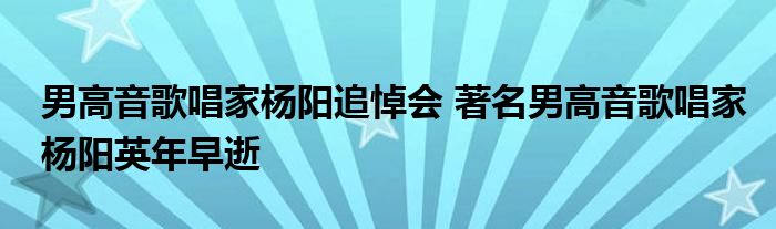 男高音歌唱家杨阳追悼会 著名男高音歌唱家杨阳英年早逝