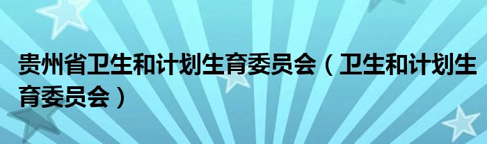 贵州省卫生和计划生育委员会（卫生和计划生育委员会）