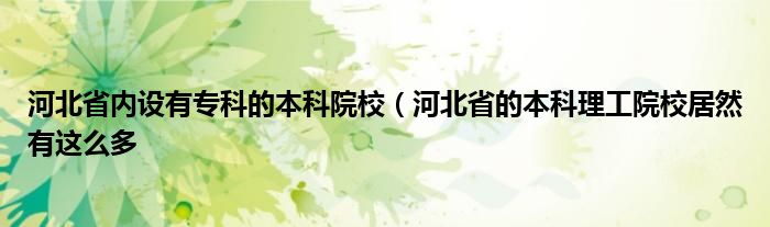 河北省内设有专科的本科院校（河北省的本科理工院校居然有这么多