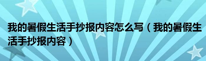 我的暑假生活手抄报内容怎么写（我的暑假生活手抄报内容）