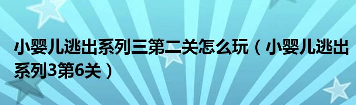 小婴儿逃出系列三第二关怎么玩（小婴儿逃出系列3第6关）