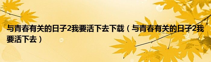 与青春有关的日子2我要活下去下载（与青春有关的日子2我要活下去）