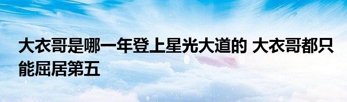 大衣哥是哪一年登上星光大道的 大衣哥都只能屈居第五