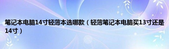 笔记本电脑14寸轻薄本选哪款（轻薄笔记本电脑买13寸还是14寸）