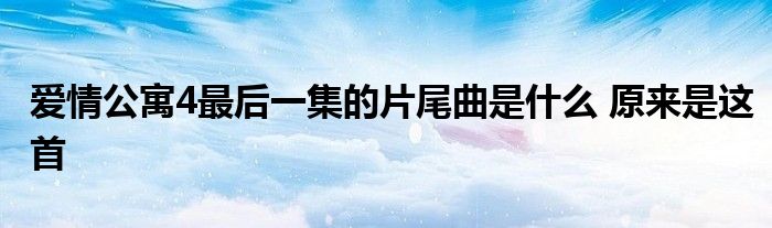 爱情公寓4最后一集的片尾曲是什么 原来是这首