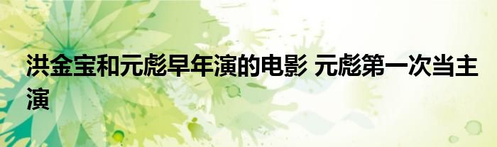 洪金宝和元彪早年演的电影 元彪第一次当主演