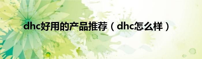 dhc好用的产品推荐（dhc怎么样）