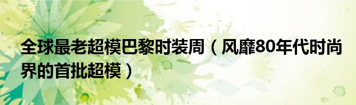 全球最老超模巴黎时装周（风靡80年代时尚界的首批超模）