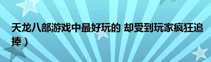 天龙八部游戏中最好玩的 却受到玩家疯狂追捧）