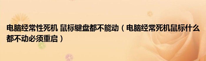 电脑经常性死机 鼠标键盘都不能动（电脑经常死机鼠标什么都不动必须重启）