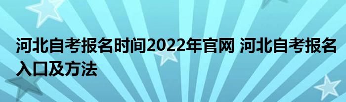 河北自考报名时间2022年官网 河北自考报名入口及方法