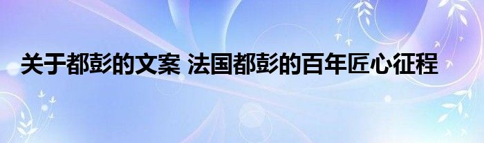 关于都彭的文案 法国都彭的百年匠心征程