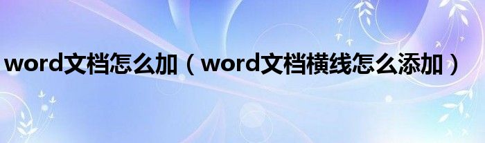 word文档怎么加（word文档横线怎么添加）