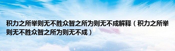 积力之所举则无不胜众智之所为则无不成解释（积力之所举则无不胜众智之所为则无不成）