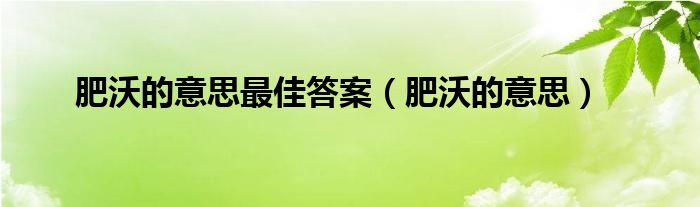 肥沃的意思最佳答案（肥沃的意思）