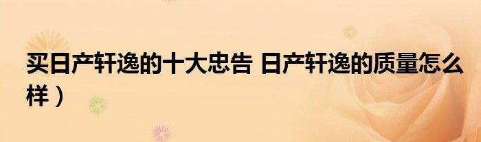 买日产轩逸的十大忠告 日产轩逸的质量怎么样）