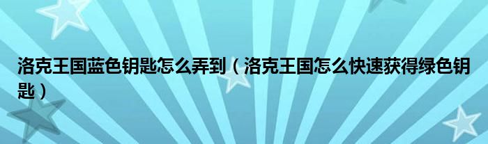 洛克王国蓝色钥匙怎么弄到（洛克王国怎么快速获得绿色钥匙）