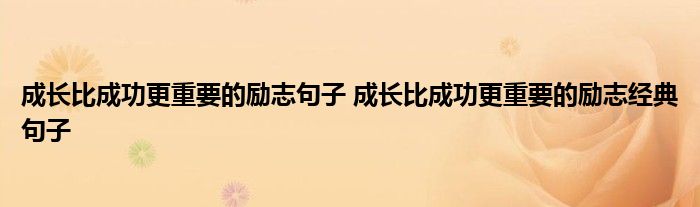 成长比成功更重要的励志句子 成长比成功更重要的励志经典句子