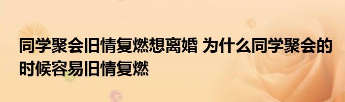 同学聚会旧情复燃想离婚 为什么同学聚会的时候容易旧情复燃