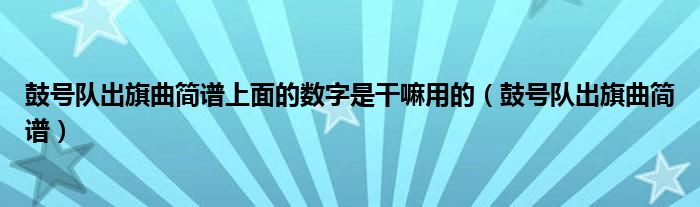 鼓号队出旗曲简谱上面的数字是干嘛用的（鼓号队出旗曲简谱）