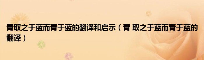 青取之于蓝而青于蓝的翻译和启示（青 取之于蓝而青于蓝的翻译）