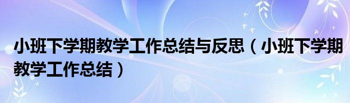 小班下学期教学工作总结与反思（小班下学期教学工作总结）