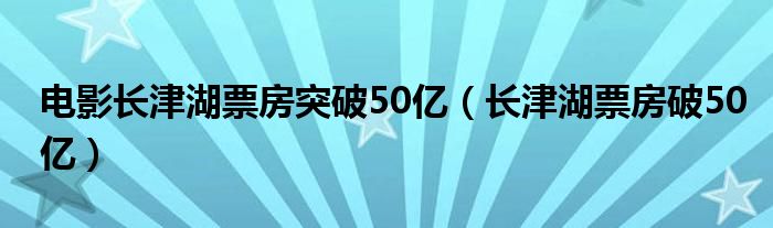 电影长津湖票房突破50亿（长津湖票房破50亿）