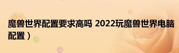 魔兽世界配置要求高吗 2022玩魔兽世界电脑配置）