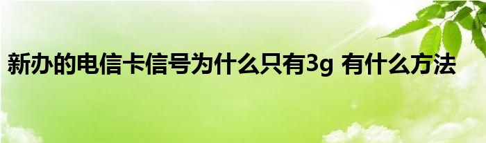 新办的电信卡信号为什么只有3g 有什么方法