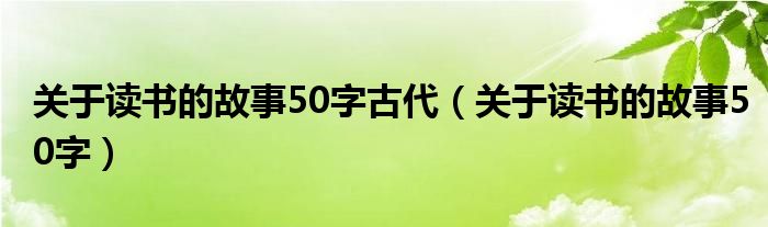 关于读书的故事50字古代（关于读书的故事50字）