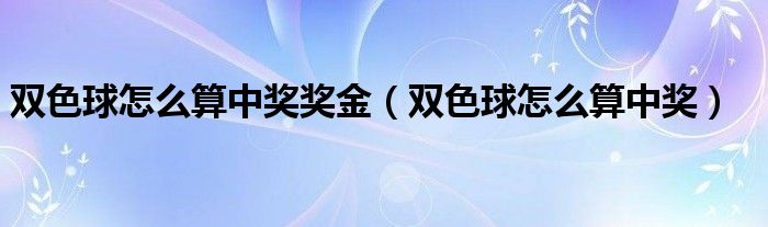 双色球怎么算中奖奖金（双色球怎么算中奖）