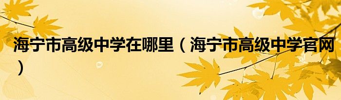 海宁市高级中学在哪里（海宁市高级中学官网）