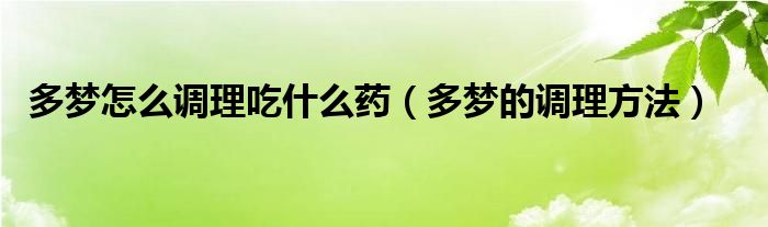 多梦怎么调理吃什么药（多梦的调理方法）