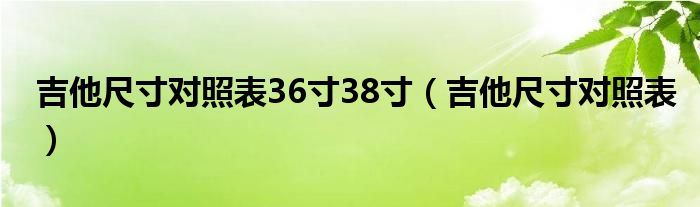 吉他尺寸对照表36寸38寸（吉他尺寸对照表）