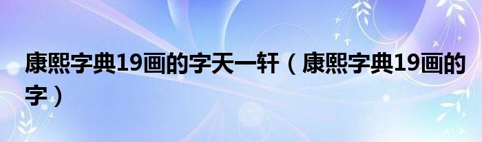 康熙字典19画的字天一轩（康熙字典19画的字）