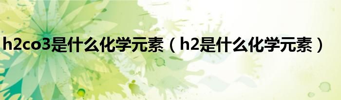 h2co3是什么化学元素（h2是什么化学元素）